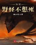 我们野怪不想死小说阅读免费无弹窗