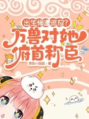 出生惨遭流放?万兽对她俯首称臣txt小说免费阅读全文