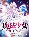 魔法少女餐厅小说免费阅读